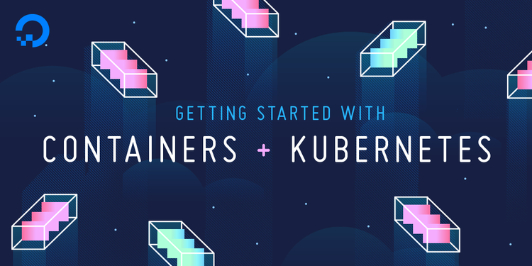 Getting Started with Containers and Kubernetes: A DigitalOcean Workshop Kit Getting Started with Containers and Kubernetes: A DigitalOcean Workshop Kit